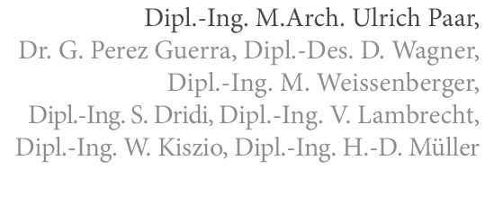 Dipl.-Ing. M.Arch. Ulrich Paar, Dr. G. Perez Guerra, Dipl.-Des. D. Wagner, Dipl.-Ing. M. Weissenberger, Dipl.-Ing. S. Dridi, Dipl.-Ing. V. Lambrecht, Dipl.-Ing. W. Kiszio, Dipl.-Ing. H.-D. Müller